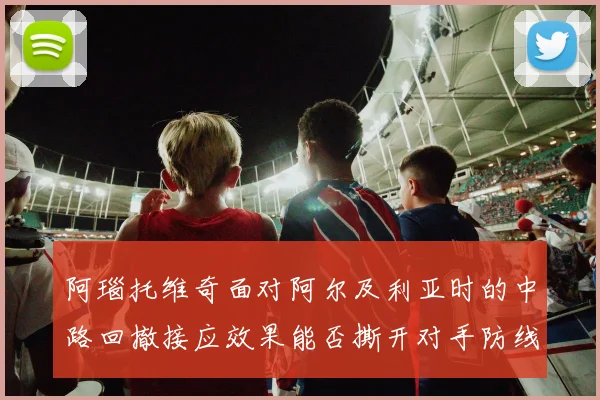 阿瑙托维奇面对阿尔及利亚时的中路回撤接应效果能否撕开对手防线