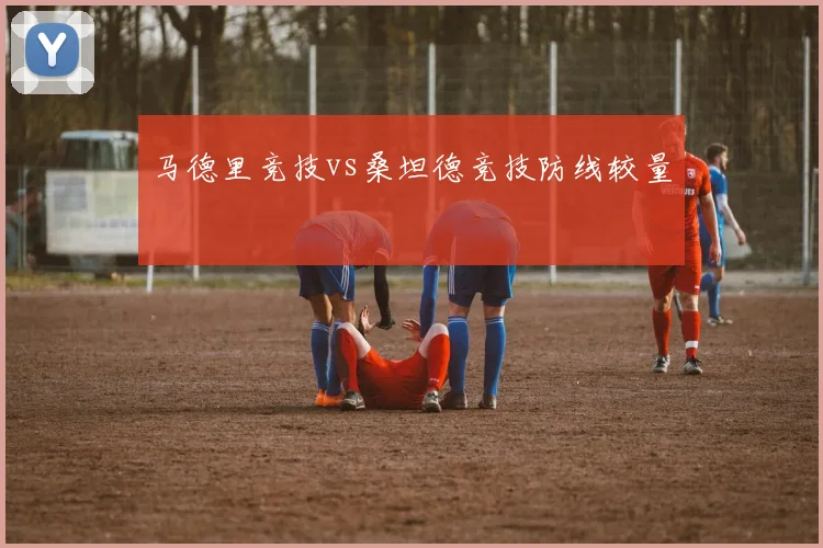 马德里竞技vs桑坦德竞技防线较量